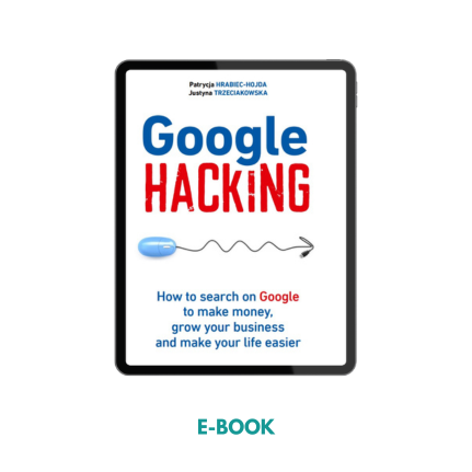 Google Hacking: How to search on Google to make money, grow your business and make your life easier - e-book english version